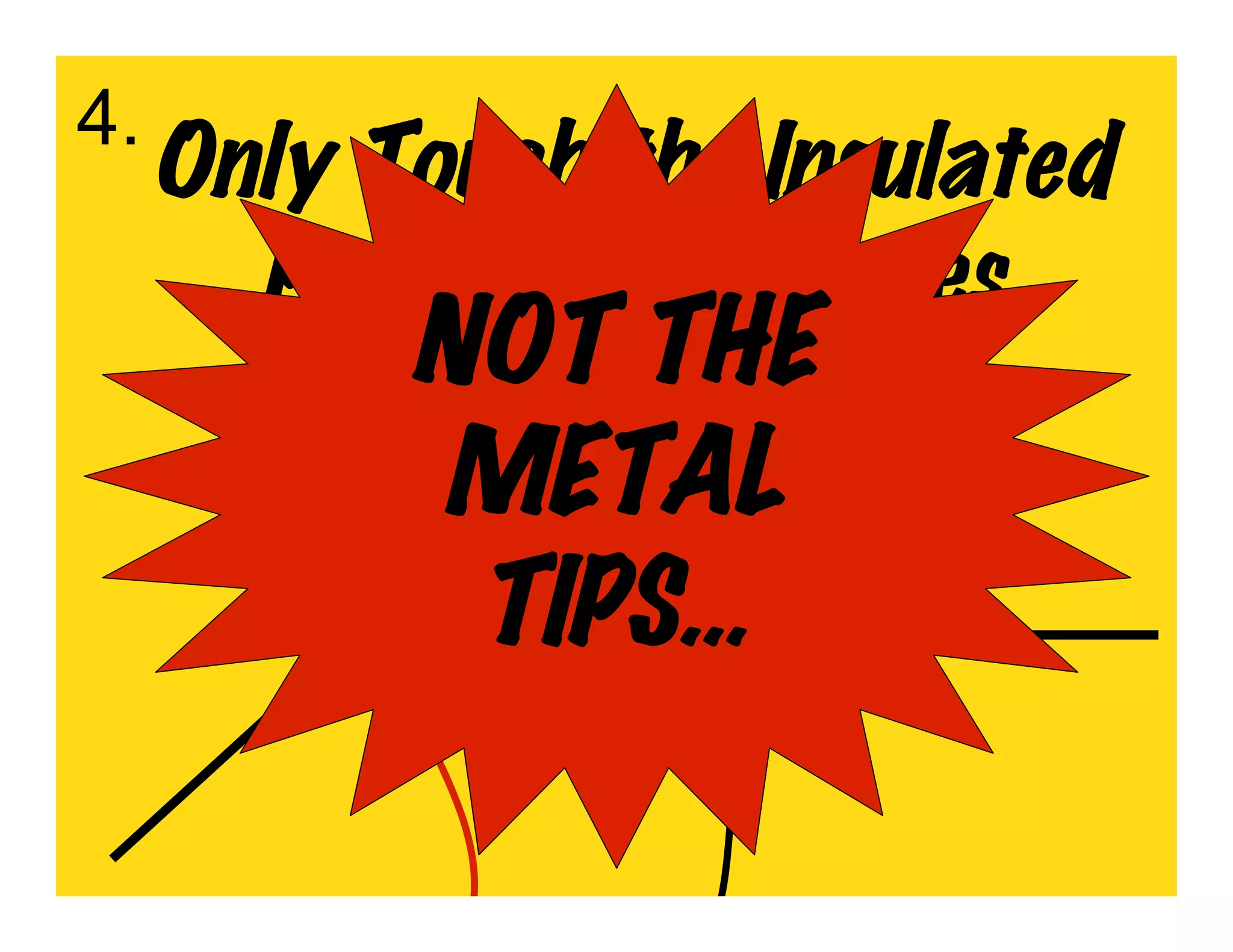 4.
     Only Touch the Insulated
       Parts of the Probes
           NOT THE
           METAL
            TIPS…
 