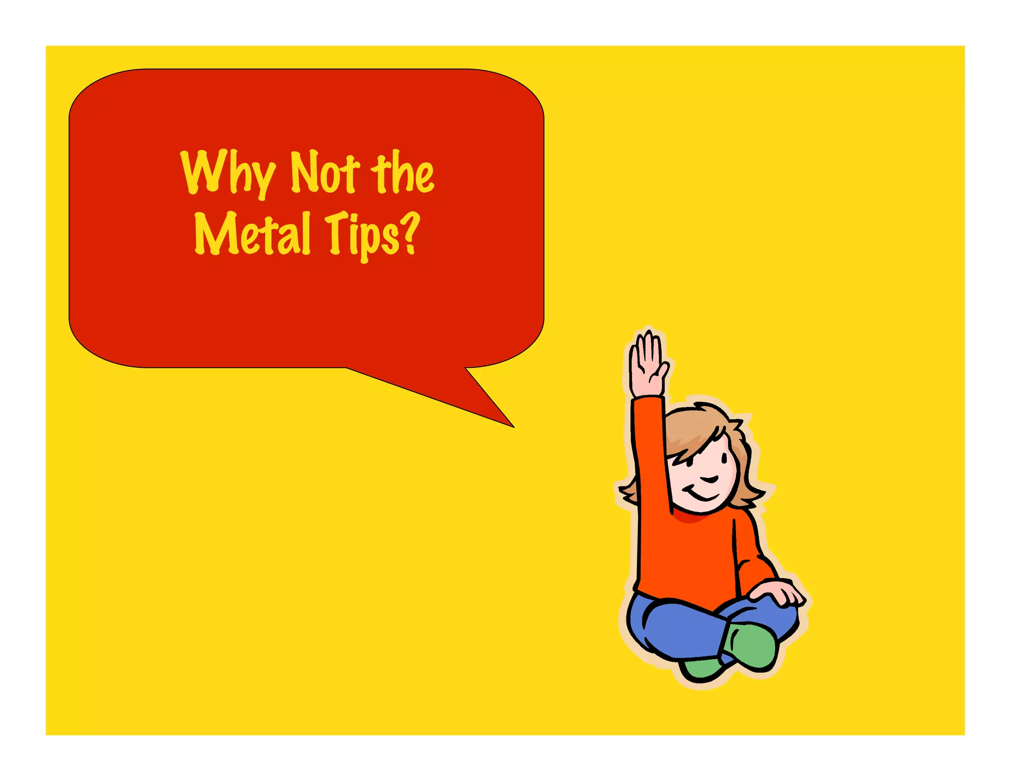 Why Not the
Metal Tips?
 