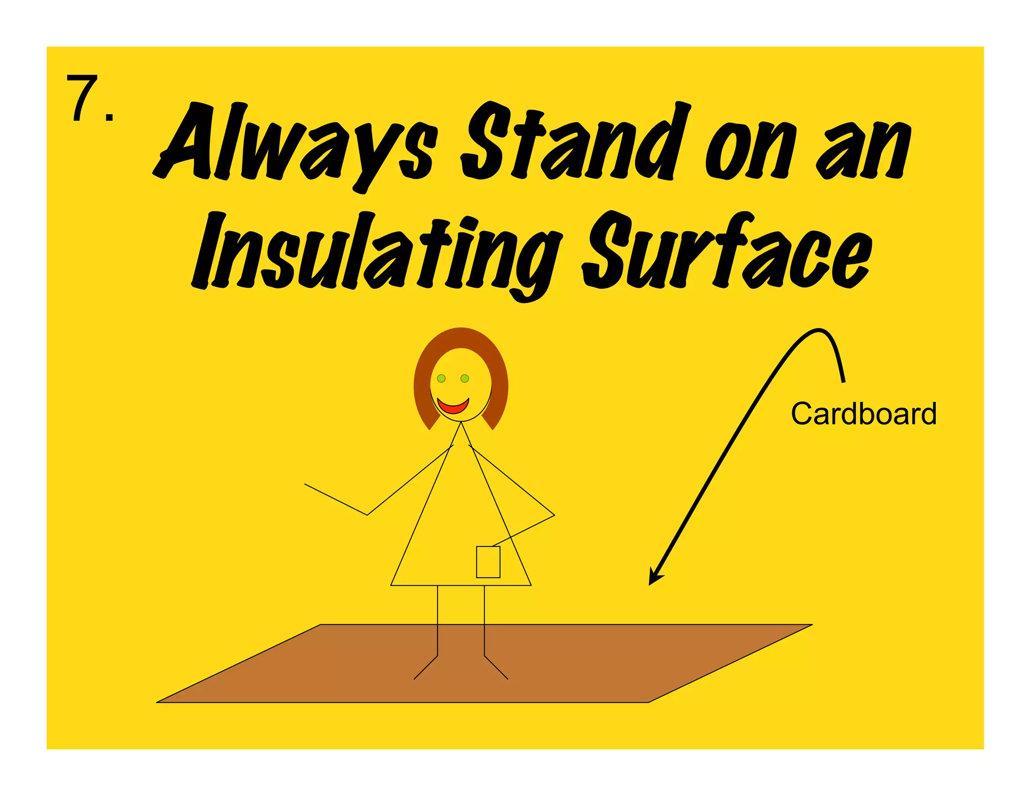 7.
     Always Stand on an
      Insulating Surface
                     Cardboard
 