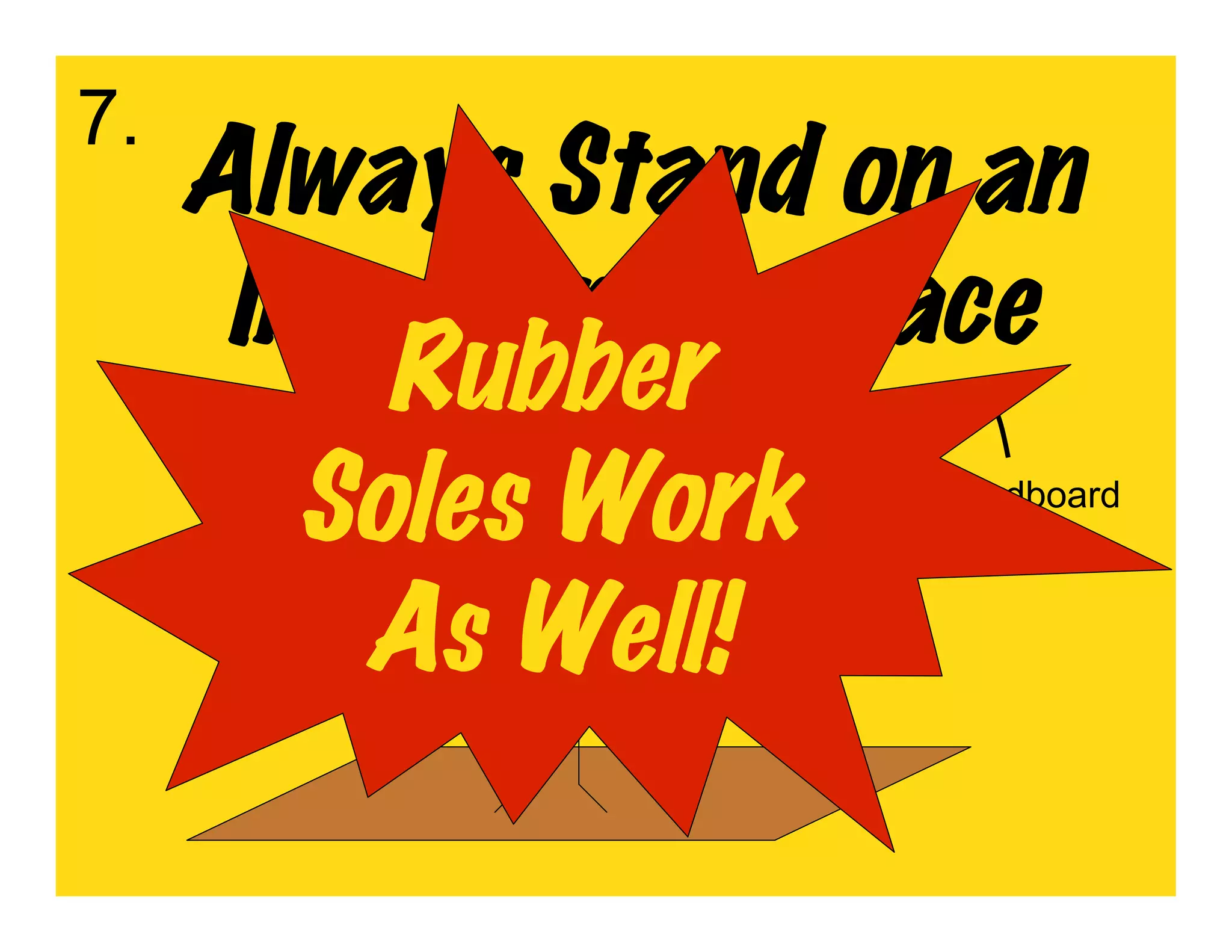 7.
     Always Stand on an
      Insulating Surface
          Rubber
        Soles Work   Cardboard



         As Well!
 