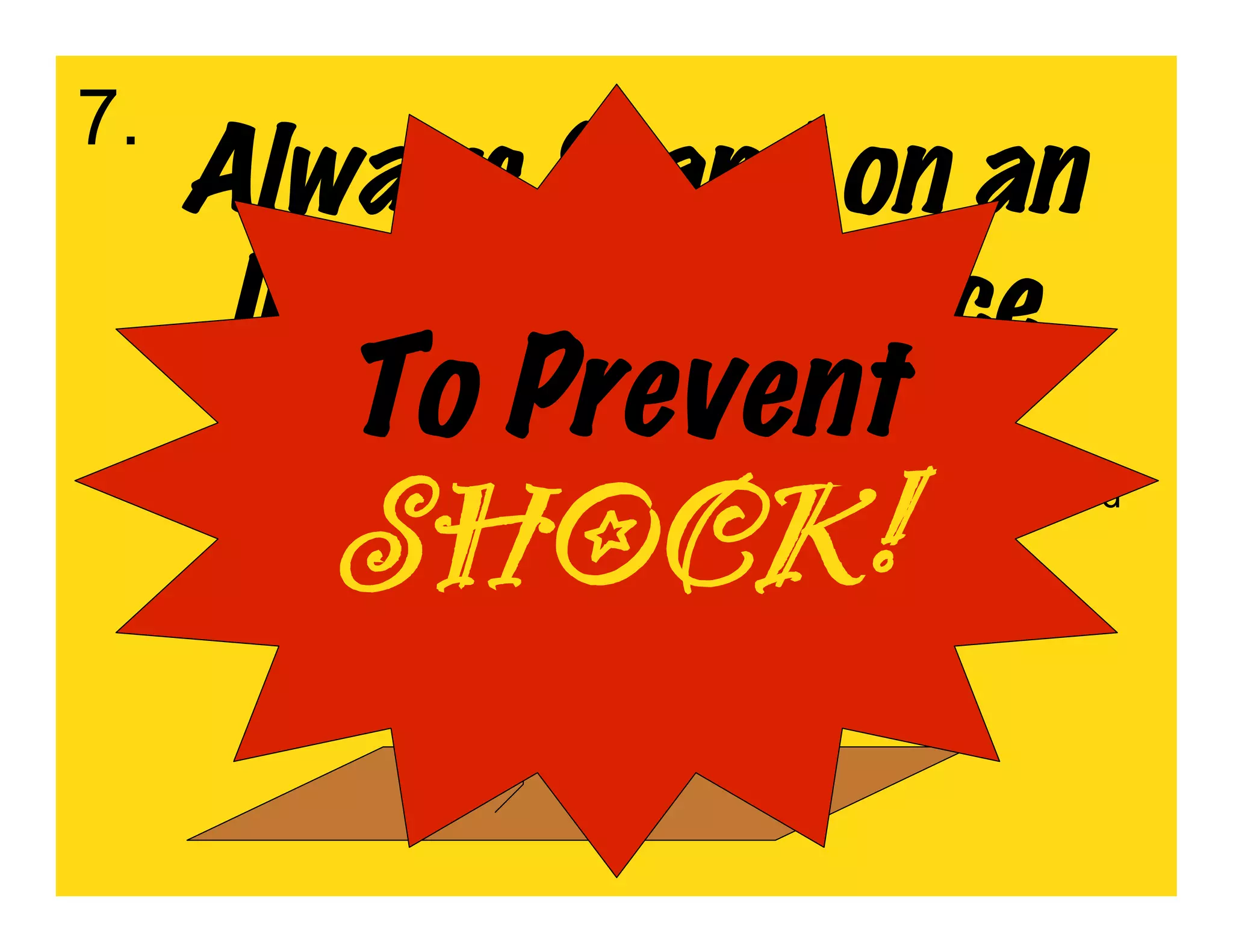 7.
     Always Stand on an
      Insulating Surface
        To Prevent
        SHOCK!       Cardboard
 