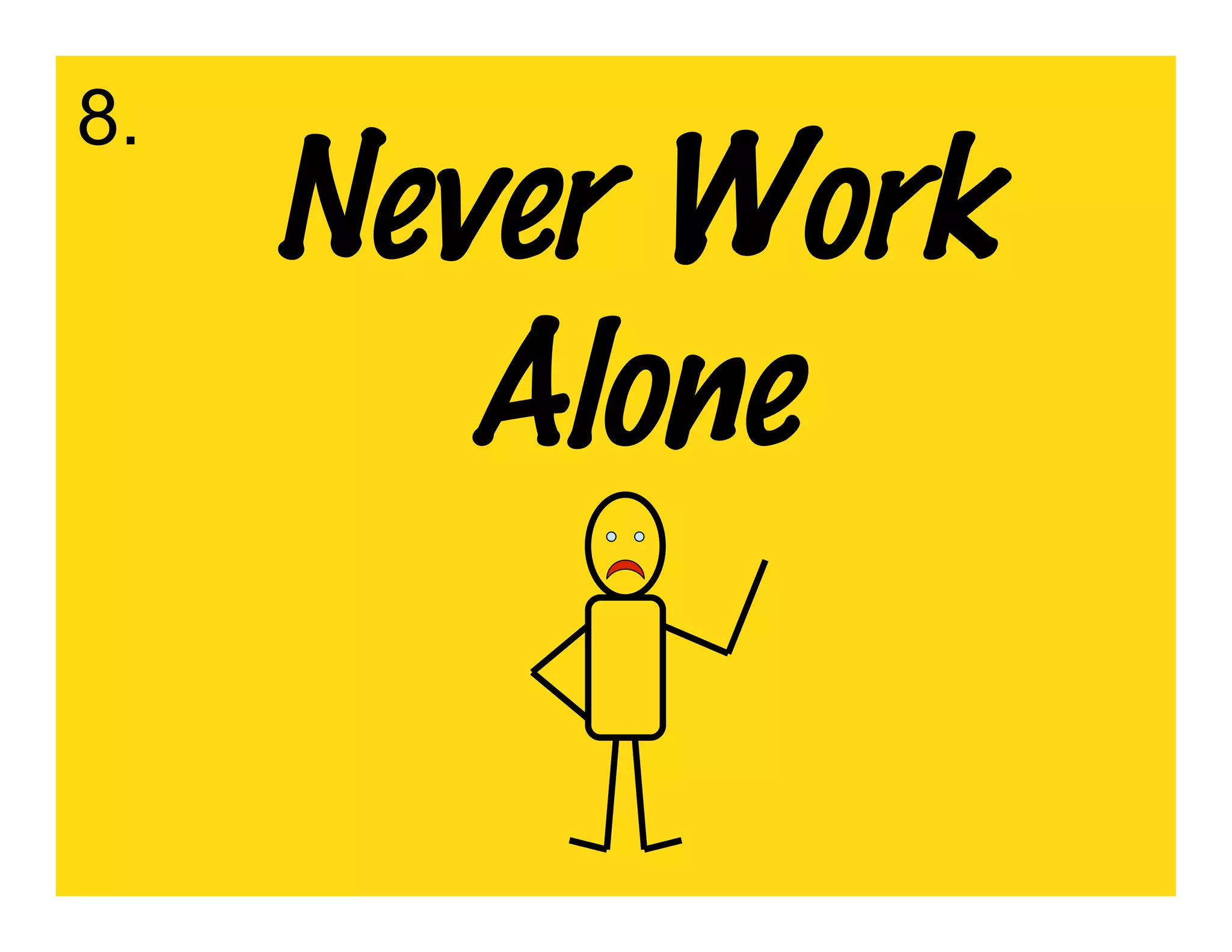 8.
     Never Work
        Alone
 