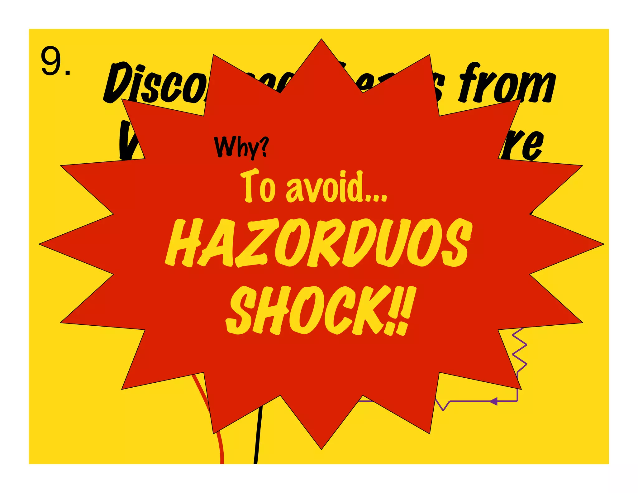 9.
     Disconnect Leads from
     Voltage Points Before
          Why?
            To avoid…Battery
     Changing the
        HAZORDUOS
          SHOCK!!
 