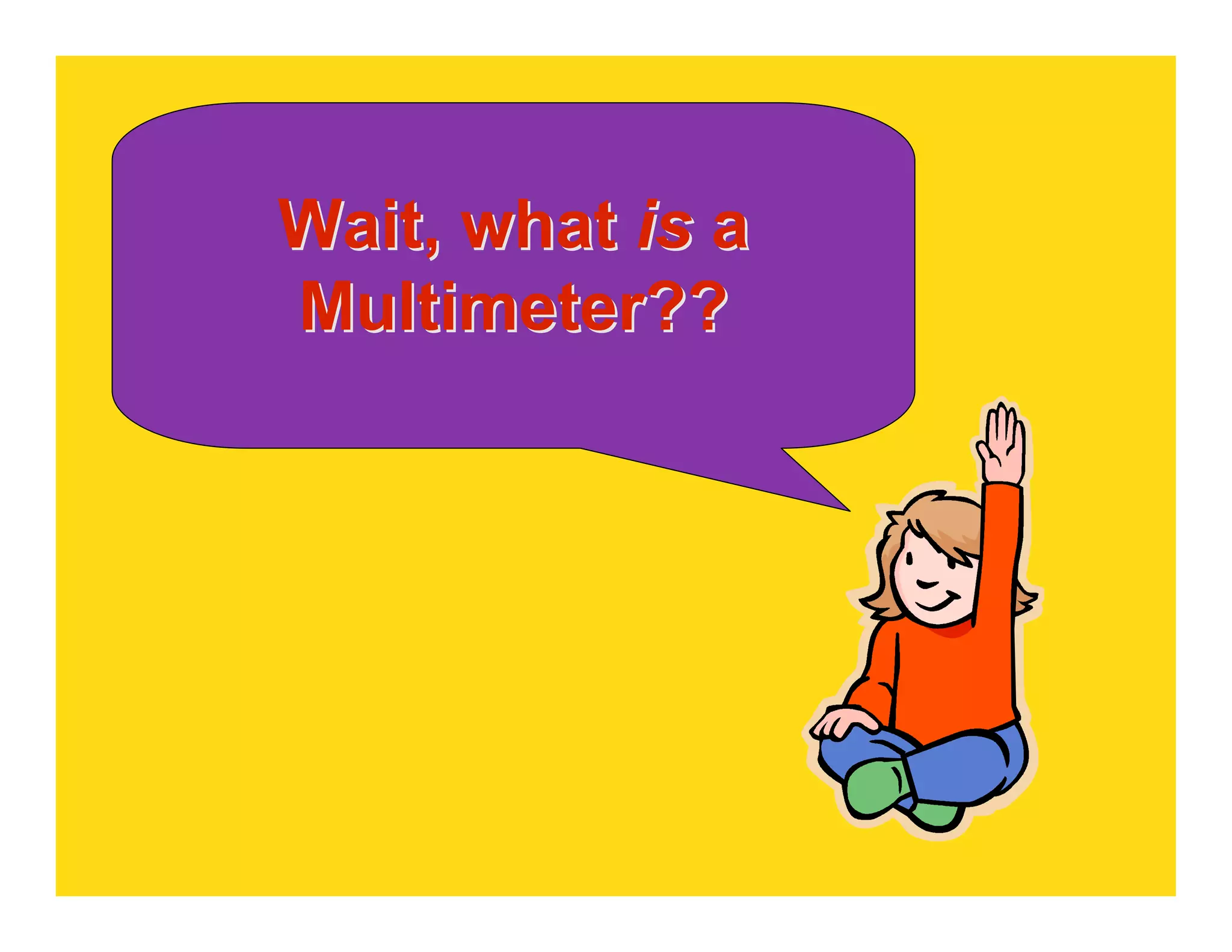 Wait, what is a
Multimeter??
 