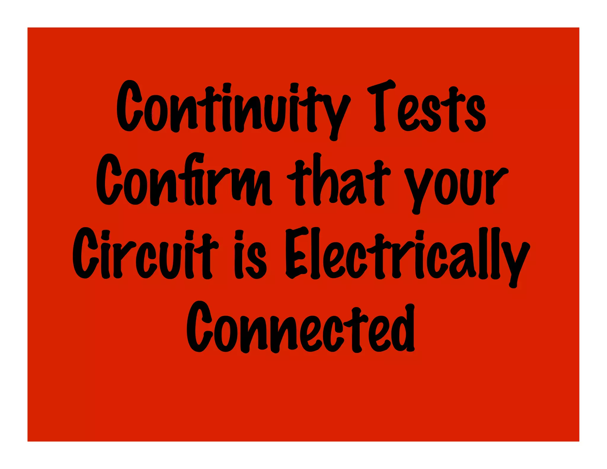 Continuity Tests
 Conﬁrm that your
Circuit is Electrically
     Connected
 