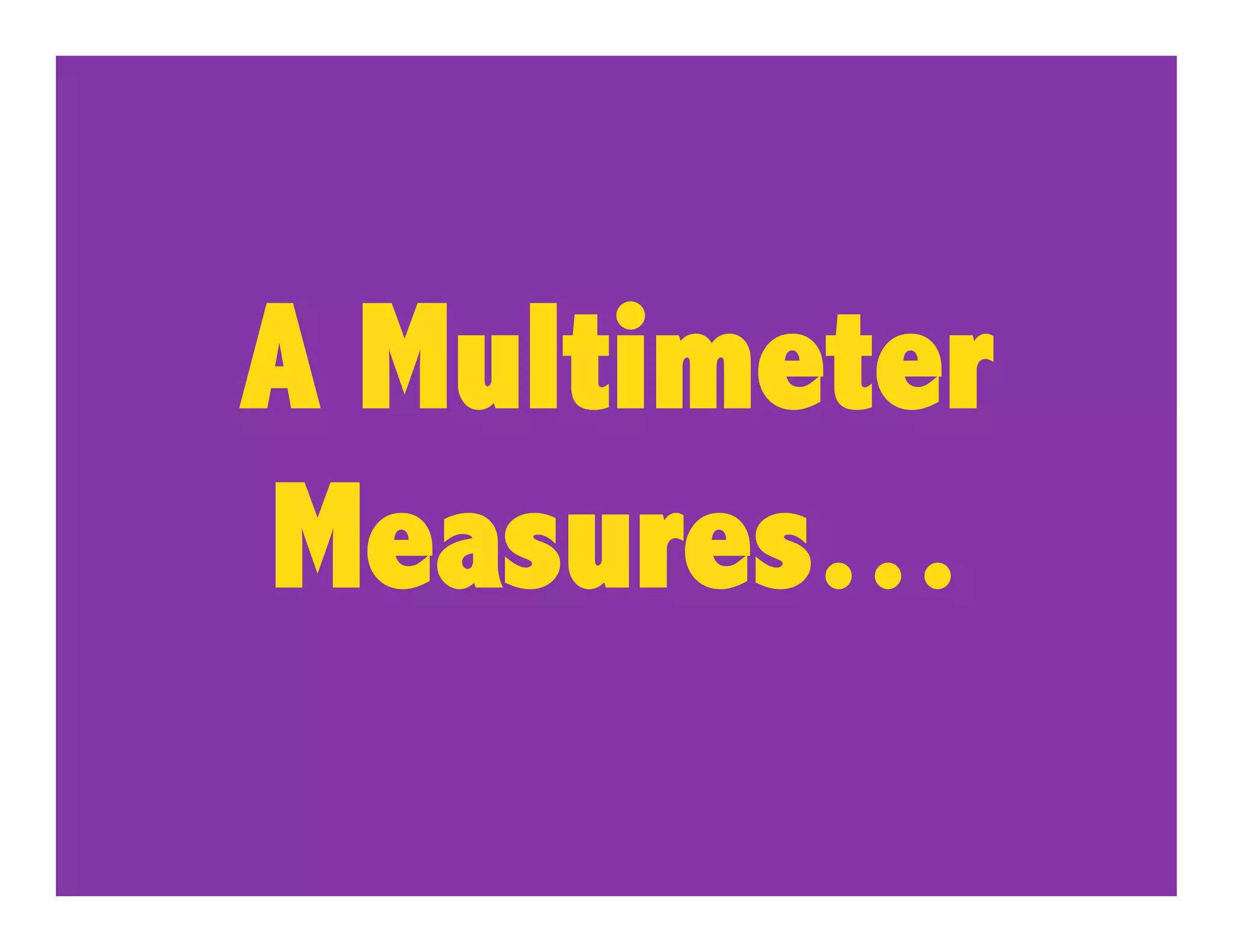 A Multimeter
Measures…
 