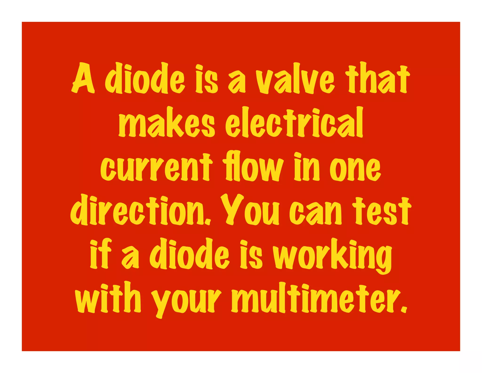 A diode is a valve that
    makes electrical
  current ﬂow in one
direction. You can test
 if a diode is working
with your multimeter.
 