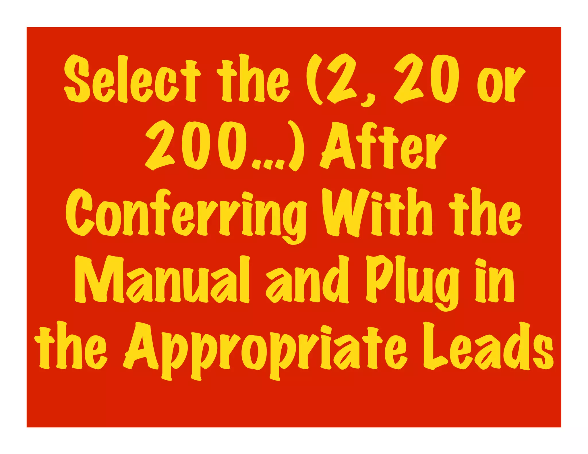 Select the (2, 20 or
     200…) After
 Conferring With the
  Manual and Plug in
the Appropriate Leads
 