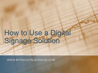 How to Use a Digital Signage Solution www.MVIXDigitalSignage.com 
