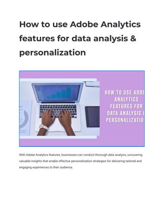 How to use Adobe Analytics
features for data analysis &
personalization
With Adobe Analytics features, businesses can conduct thorough data analysis, uncovering
valuable insights that enable effective personalization strategies for delivering tailored and
engaging experiences to their audience.
 