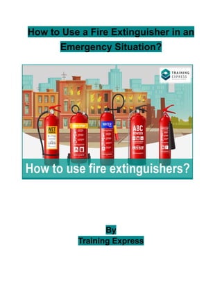 How to Use a Fire Extinguisher in an
Emergency Situation?
By
Training Express
 