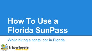 How To Use a
Florida SunPass
While hiring a rental car in Florida
 