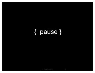 { pause }




  © ThoughtWorks 2010   12
 