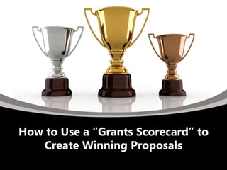 How to Use a “Grants Scorecard” to
Create Winning Proposals
 