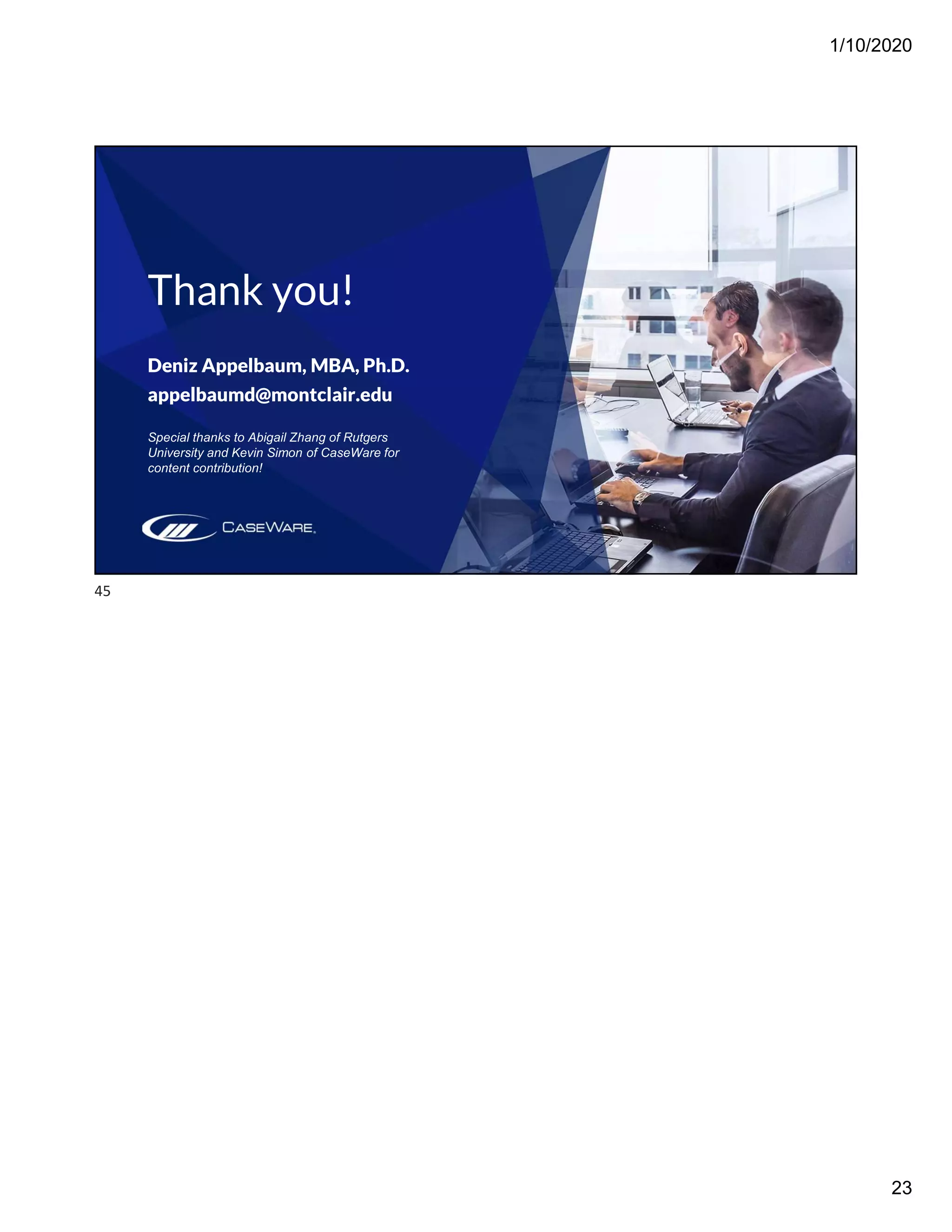 1/10/2020
23
Thank you!
Deniz Appelbaum, MBA, Ph.D.
appelbaumd@montclair.edu
Special thanks to Abigail Zhang of Rutgers
University and Kevin Simon of CaseWare for
content contribution!
45
 
