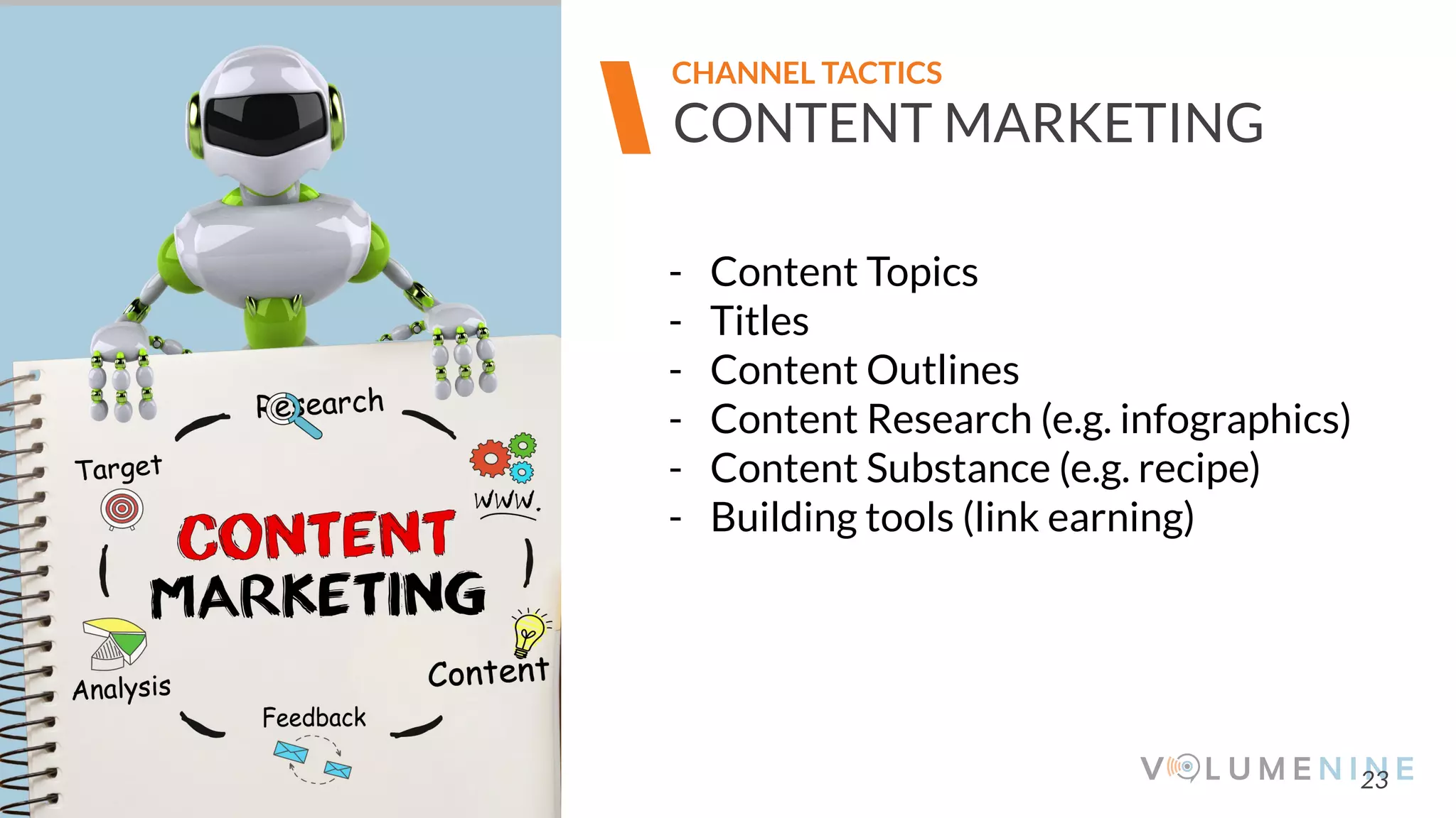 Image goes here
370 x 540 pixels
23
CONTENT MARKETING
- Content Topics
- Titles
- Content Outlines
- Content Research (e.g. infographics)
- Content Substance (e.g. recipe)
- Building tools (link earning)
CHANNEL TACTICS
 