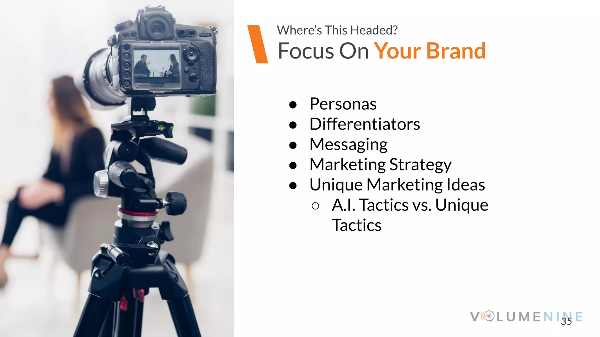 Image goes here
370 x 540 pixels
35
Focus On Your Brand
Where’s This Headed?
● Personas
● Differentiators
● Messaging
● Marketing Strategy
● Unique Marketing Ideas
○ A.I. Tactics vs. Unique
Tactics
 