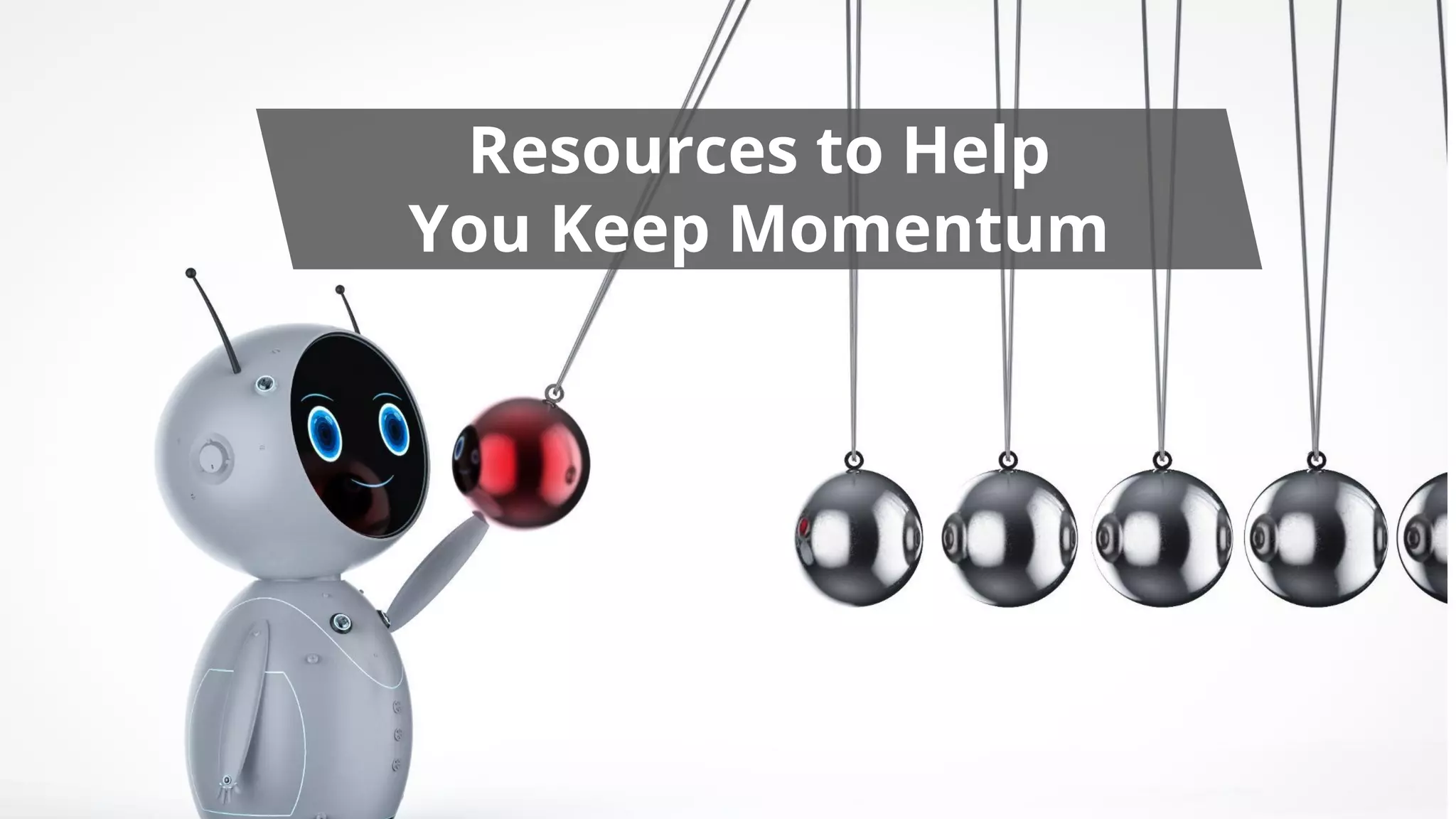 Resources to Help
You Keep Momentum
 