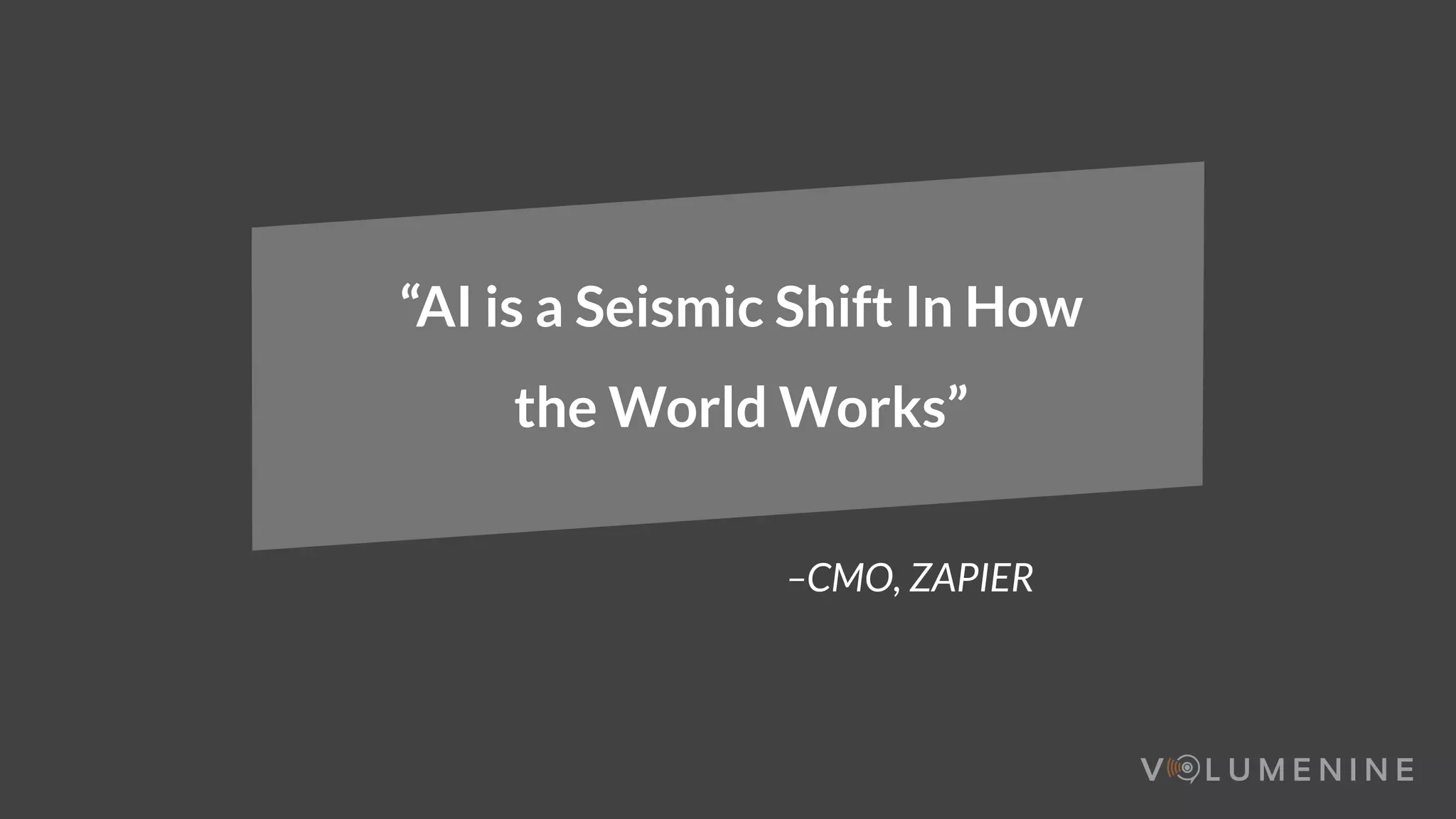 “AI is a Seismic Shift In How
the World Works”
–CMO, ZAPIER
 