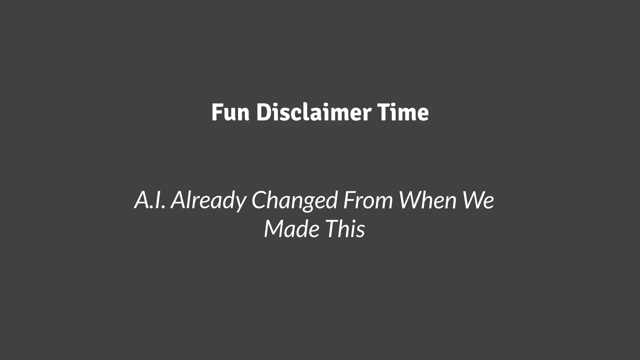 Fun Disclaimer Time
A.I. Already Changed From When We
Made This
 