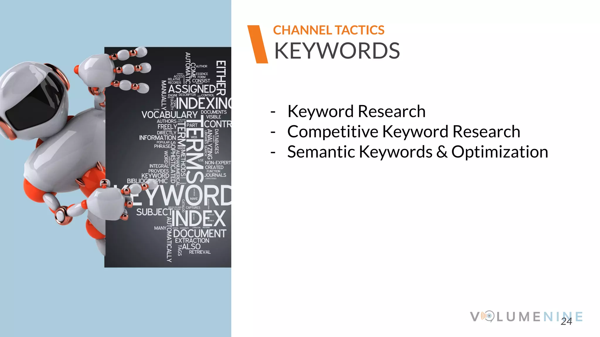 Image goes here
370 x 540 pixels
24
KEYWORDS
CHANNEL TACTICS
- Keyword Research
- Competitive Keyword Research
- Semantic Keywords & Optimization
 