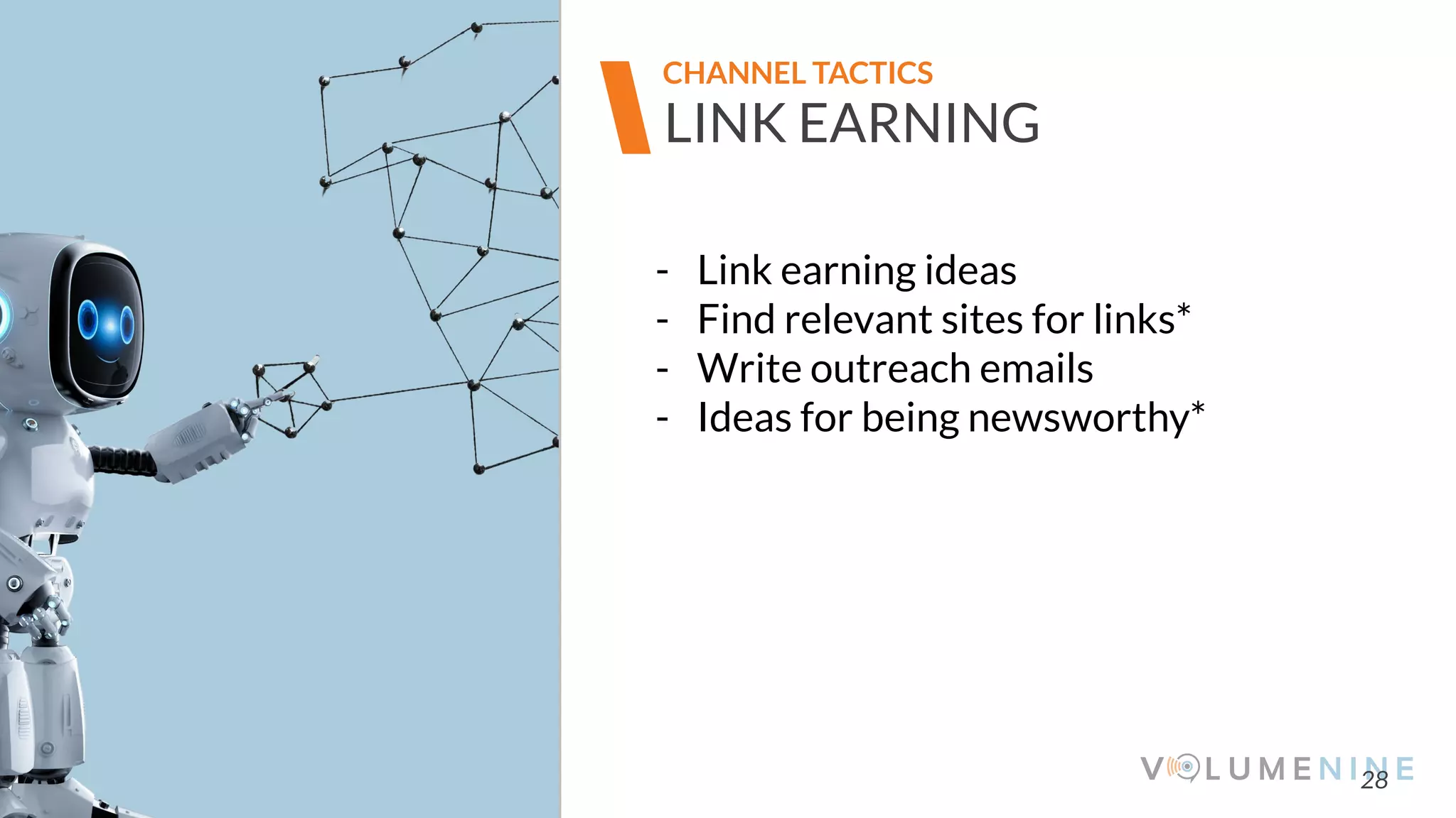 Image goes here
370 x 540 pixels
28
LINK EARNING
CHANNEL TACTICS
- Link earning ideas
- Find relevant sites for links*
- Write outreach emails
- Ideas for being newsworthy*
 