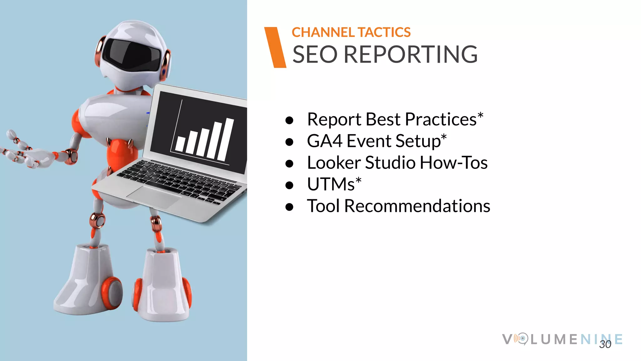 Image goes here
370 x 540 pixels
30
SEO REPORTING
CHANNEL TACTICS
● Report Best Practices*
● GA4 Event Setup*
● Looker Studio How-Tos
● UTMs*
● Tool Recommendations
 