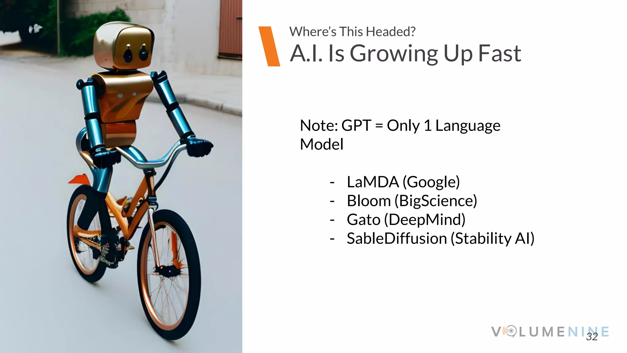 Image goes here
370 x 540 pixels
32
A.I. Is Growing Up Fast
Where’s This Headed?
Note: GPT = Only 1 Language
Model
- LaMDA (Google)
- Bloom (BigScience)
- Gato (DeepMind)
- SableDiffusion (Stability AI)
 