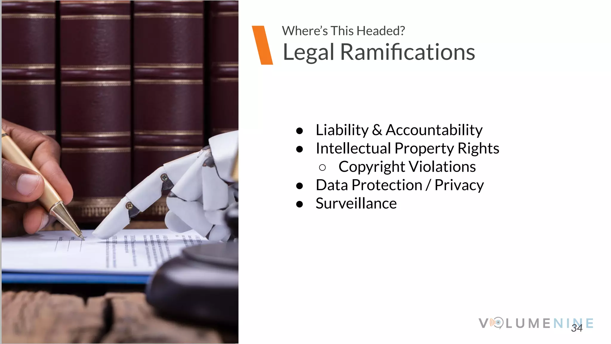 Image goes here
370 x 540 pixels
34
Legal Ramiﬁcations
Where’s This Headed?
● Liability & Accountability
● Intellectual Property Rights
○ Copyright Violations
● Data Protection / Privacy
● Surveillance
 