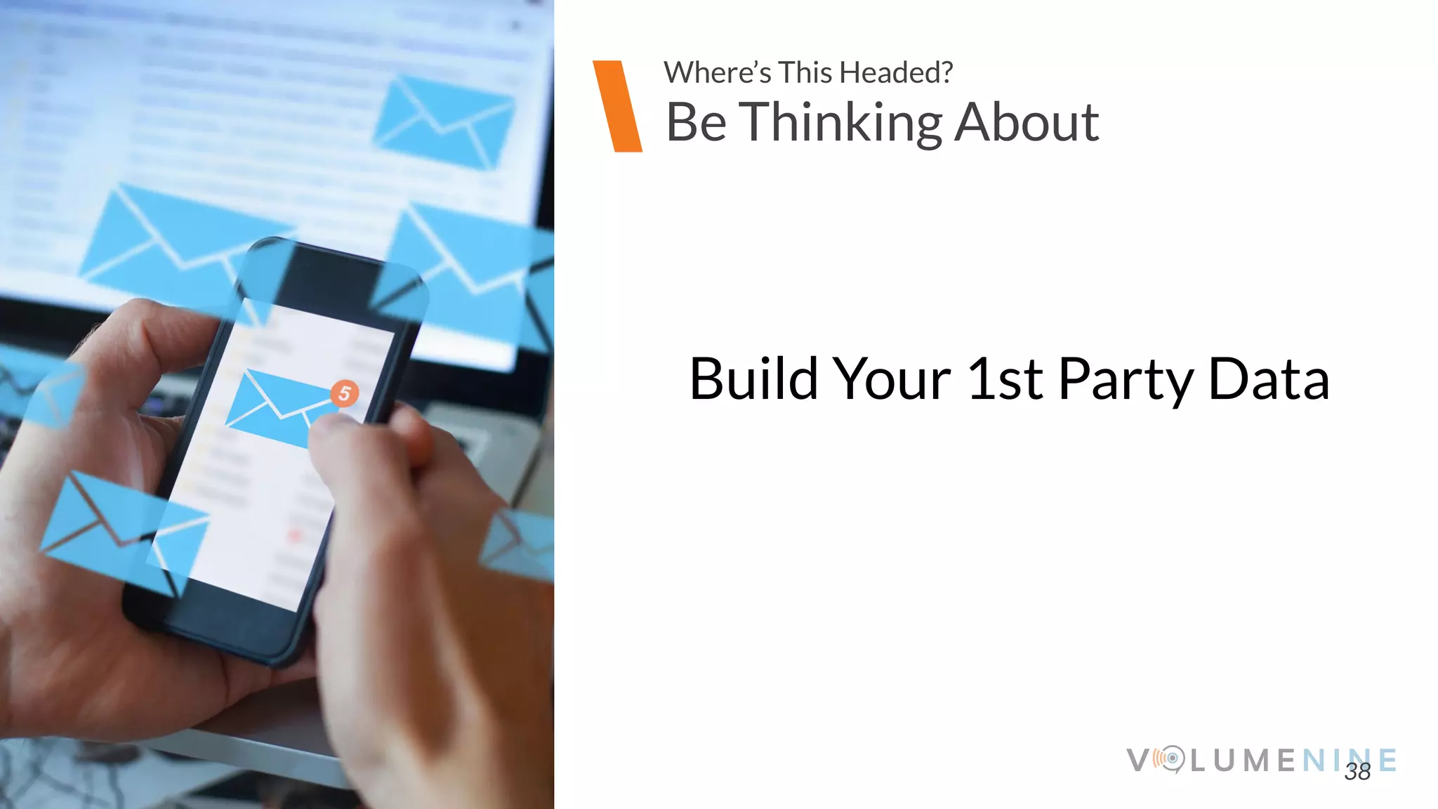 Image goes here
370 x 540 pixels
38
Be Thinking About
Where’s This Headed?
Build Your 1st Party Data
 