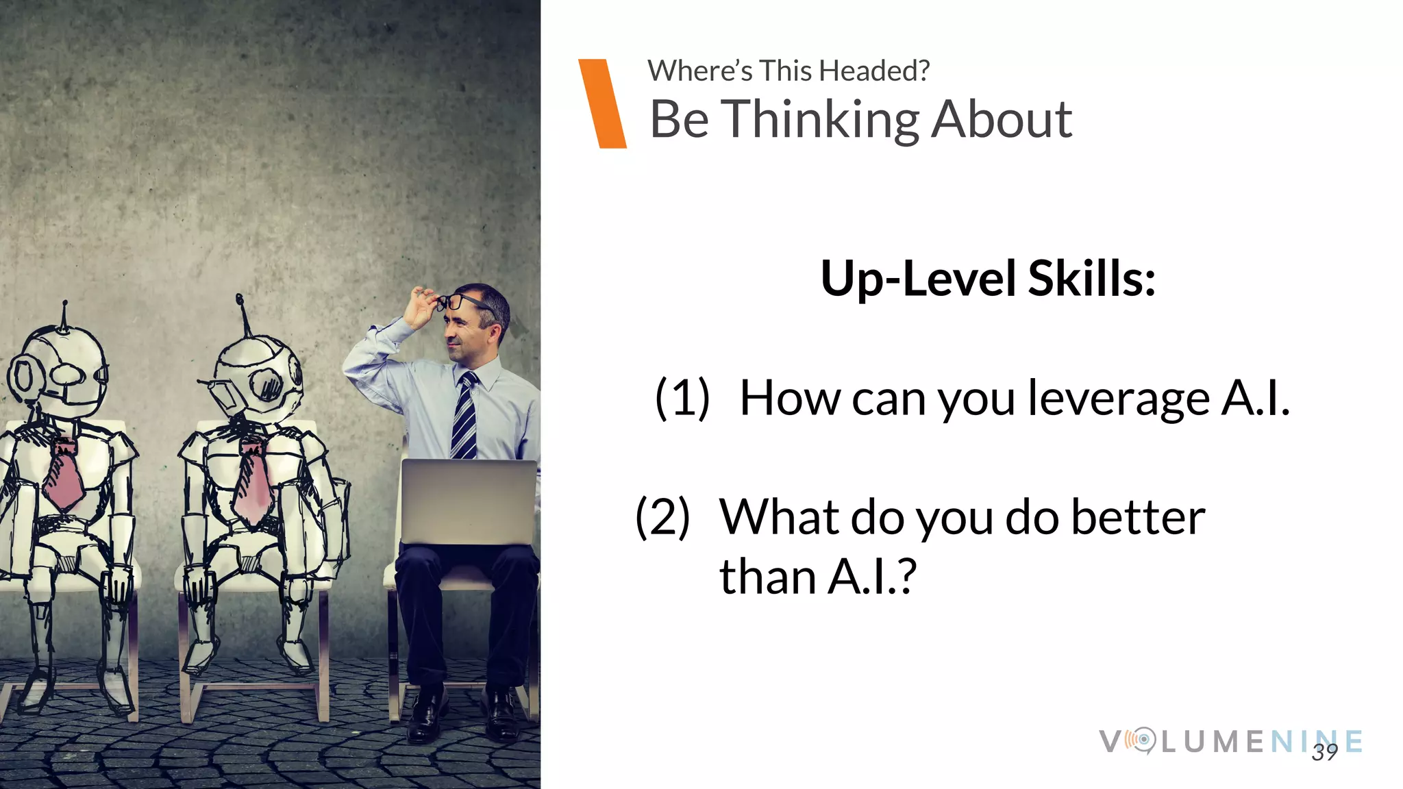 Image goes here
370 x 540 pixels
39
Be Thinking About
Where’s This Headed?
Up-Level Skills:
(1) How can you leverage A.I.
(2) What do you do better
than A.I.?
 