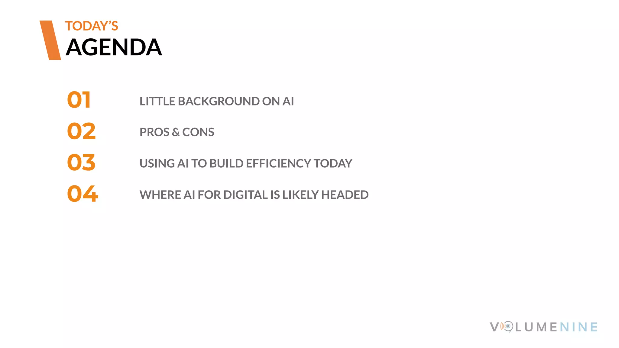 01 LITTLE BACKGROUND ON AI
02 PROS & CONS
03 USING AI TO BUILD EFFICIENCY TODAY
04 WHERE AI FOR DIGITAL IS LIKELY HEADED
AGENDA
TODAY’S
 