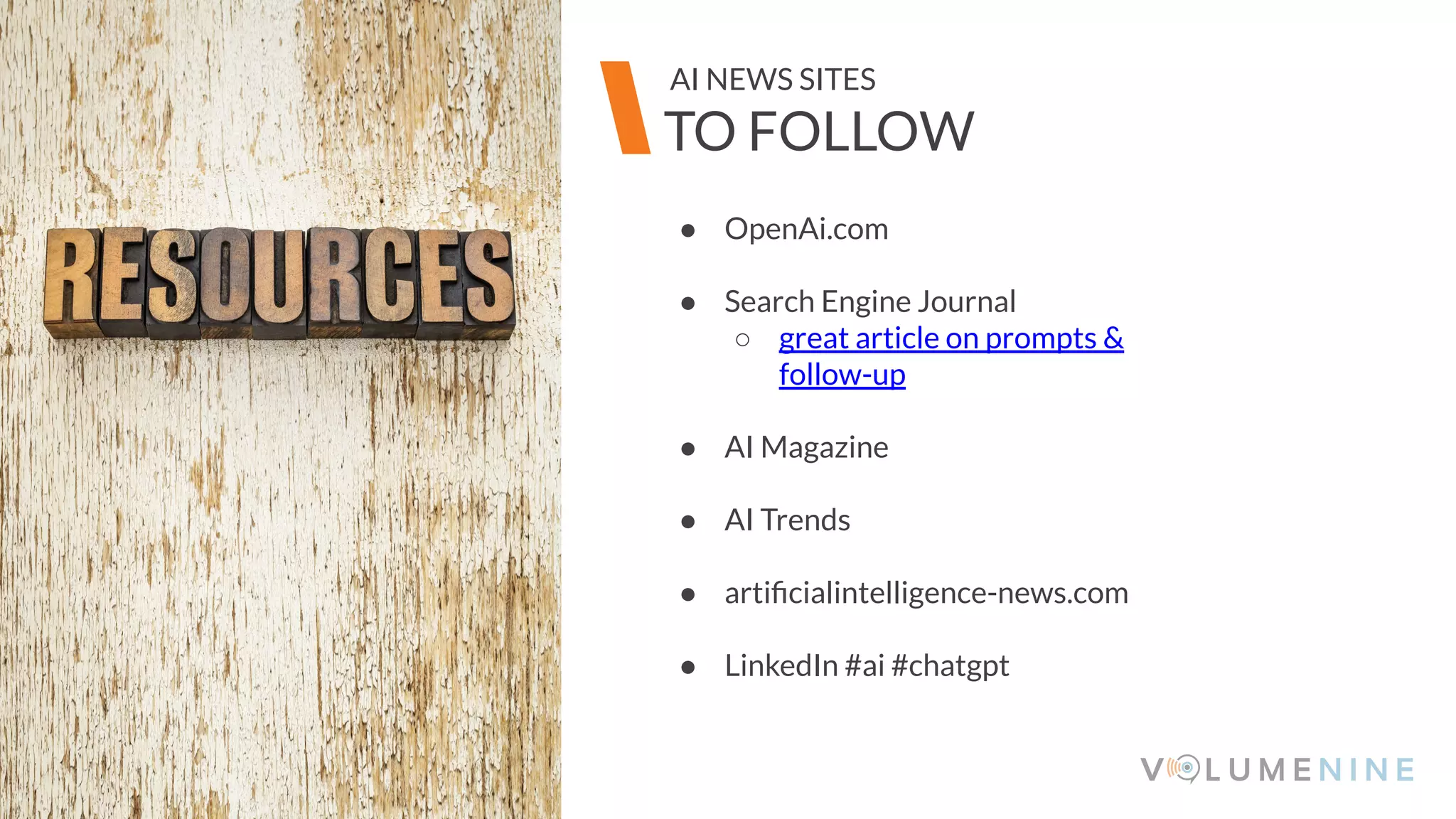 Image goes here
370 x 540 pixels
● OpenAi.com
● Search Engine Journal
○ great article on prompts &
follow-up
● AI Magazine
● AI Trends
● artiﬁcialintelligence-news.com
● LinkedIn #ai #chatgpt
Image goes here
370 x 540 pixels
TO FOLLOW
AI NEWS SITES
 