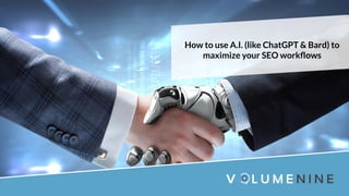 How to use A.I. (like ChatGPT & Bard) to
maximize your SEO workﬂows
 