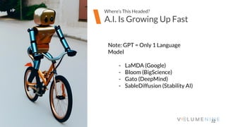 Image goes here
370 x 540 pixels
32
A.I. Is Growing Up Fast
Where’s This Headed?
Note: GPT = Only 1 Language
Model
- LaMDA (Google)
- Bloom (BigScience)
- Gato (DeepMind)
- SableDiffusion (Stability AI)
 