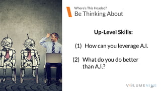 Image goes here
370 x 540 pixels
39
Be Thinking About
Where’s This Headed?
Up-Level Skills:
(1) How can you leverage A.I.
(2) What do you do better
than A.I.?
 
