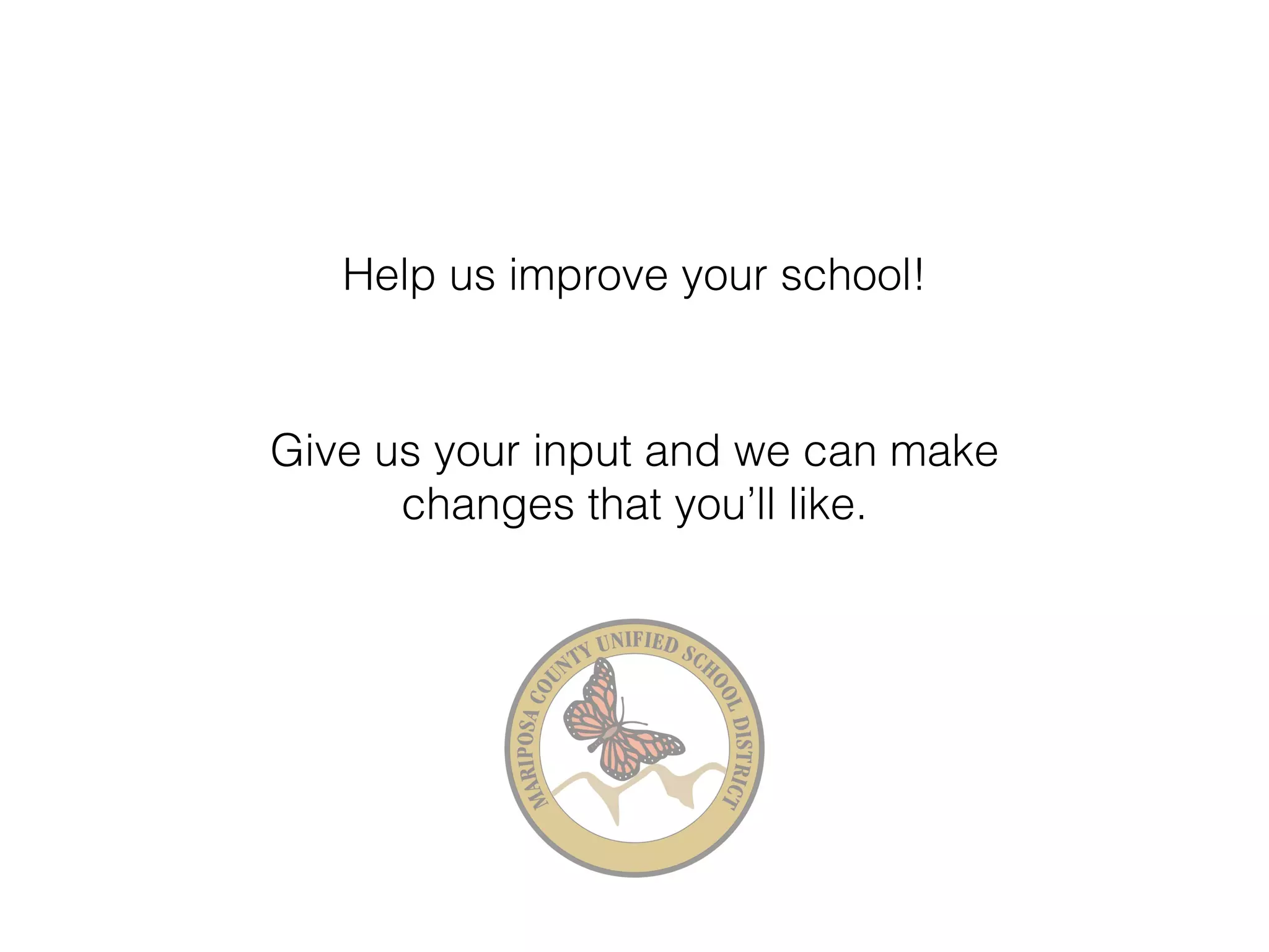 Help us improve your school! 
Give us your input and we can make 
changes that you’ll like. 
