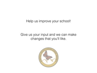 Help us improve your school! 
Give us your input and we can make 
changes that you’ll like. 
