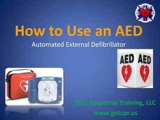 How to Use an AED
Automated External Defibrillator

First Response Training, LLC
www.gotcpr.us

 