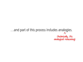 …and part of this process includes analogies.
                                 (technically, it’s
                               analogical reasoning)
 