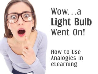 Wow…a
Light Bulb
Went On!

How to Use
Analogies in
eLearning
 