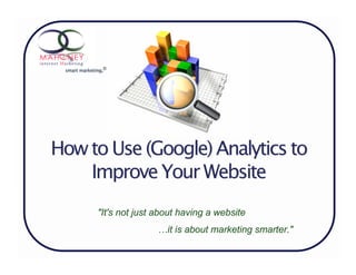 smart marketing.©




How to Use (Google) Analytics to
    Improve Your Website
              "It's not just about having a website
                             …it is about marketing smarter."
 