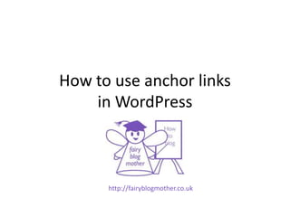 How to use anchor links
in WordPress
http://fairyblogmother.co.uk
 