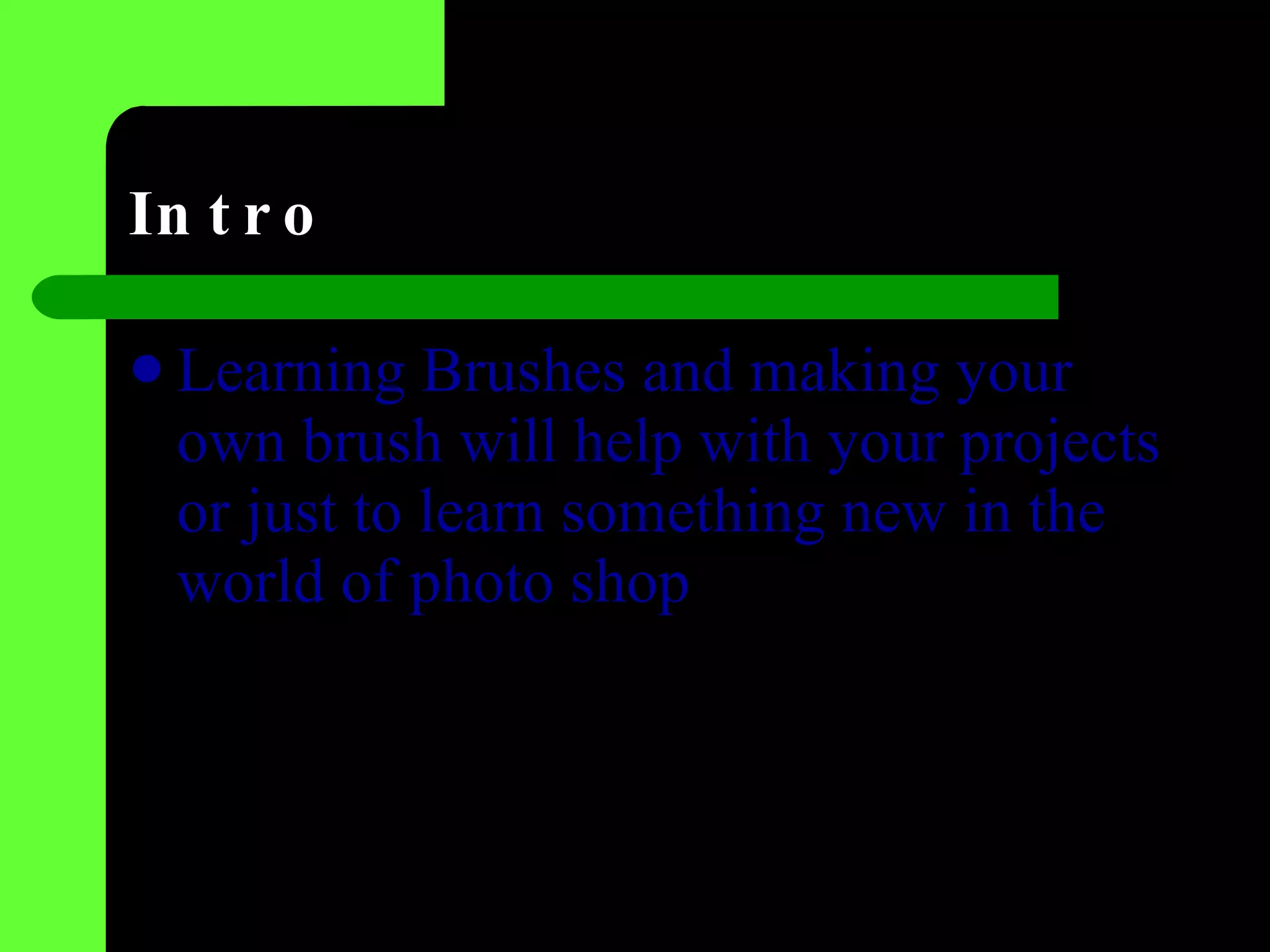 Intro Learning Brushes and making your own brush will help with your projects or just to learn something new in the world of photo shop 