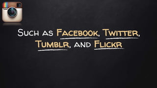 Such as Facebook, Twitter,
Tumblr, and Flickr
 
