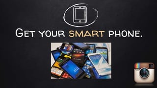 Get your smart phone.
 