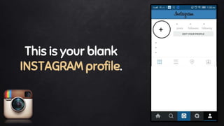 This is your blank
INSTAGRAM profile.
 