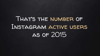That’s the number of
Instagram active users
as of 2015
 