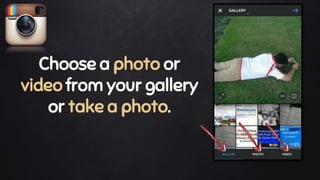 Choose a photo or
video from your gallery
or take a photo.
 