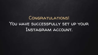 Congratulations!
You have successfully set up your
Instagram account.
 